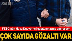 FETÖ'nün Hava Kuvvetleri yapılanmasına operasyon