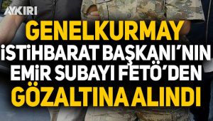 Genelkurmay İstihbarat Başkanı'nın emir astsubayı FETÖ'den gözaltına alındı