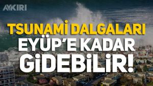 İstanbul depreminde tsunamiler görülebilir, Eyüp'e kadar uzanır!
