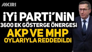 İYİ Parti'nin 3600 ek gösterge önergesi AKP ve MHP oylarıyla reddedildi