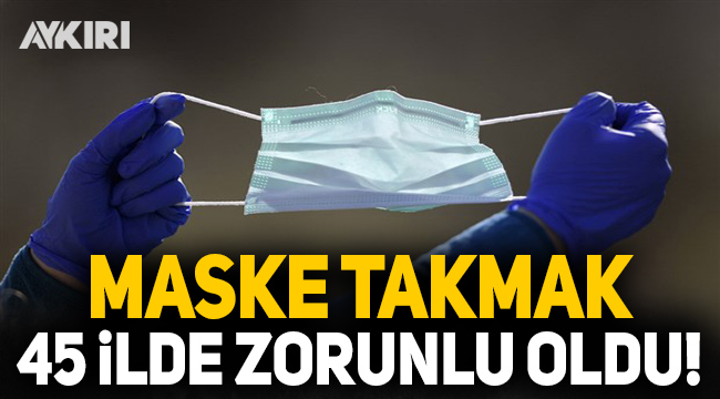 Maskesiz sokağa çıkmanın yasak olduğu il sayısı 45 oldu!