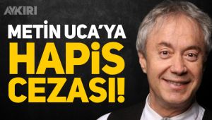 Metin Uca'ya AA'yı eleştirdiği için hapis cezası verildi