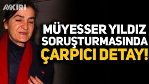 Müyesser Yıldız soruşturmasında çarpıcı detay!