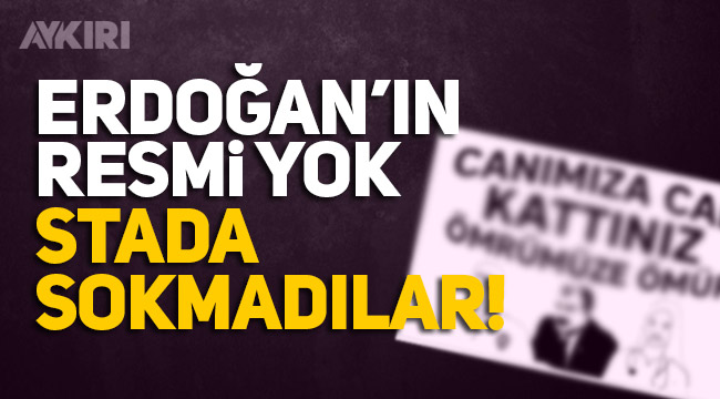 Pankartta Erdoğan yok diye stada sokmadılar