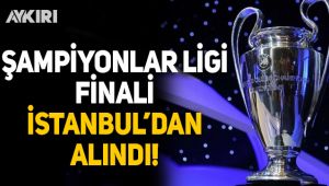 Şampiyonlar Ligi finali İstanbul'dan alındı!