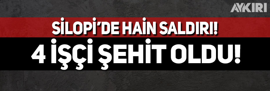 Silopi'de bombalı saldırı: 4 işçi şehit