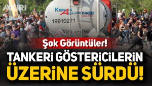 Şok görüntüler: Tankeri göstericilerin üzerine sürdü!