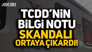 TCDD'nin bilgi notu skandalı ortaya çıkardı