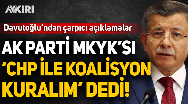 Ahmet Davutoğlu: AK Parti MKYK'sı 'CHP ile koalisyon kuralım' dedi!