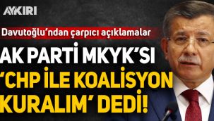 Ahmet Davutoğlu: AK Parti MKYK'sı 'CHP ile koalisyon kuralım' dedi!