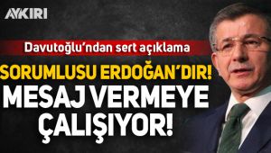 Ahmet Davutoğlu: Sorumlusu Erdoğan'dır, mesaj vermeye çalışıyor!