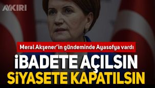 Akşener'den Ayasofya çağrısı: İbadete açılsın, siyasete kapatılsın