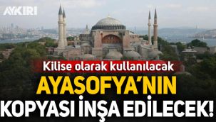 Ayasofya'nın kopyası yapılacak: Kilise olarak kullanılacak