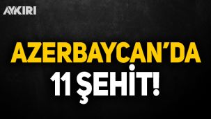Azerbaycan'da 11 şehit!