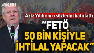 Aziz Yıldırım o sözlerini hatırlattı: FETÖ 50 bin kişiyle ihtilal yapacak!