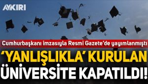 Cumhurbaşkanı kararıyla 'yanlışlıkla' kurulan üniversite kapatıldı!