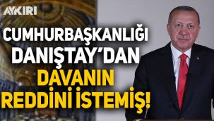 Cumhurbaşkanlığı, Ayasofya için Danıştay'dan davanın reddini istemiş!