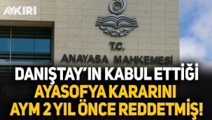 Ayasofya kararını Anayasa Mahkemesi 2 sene önce reddetmiş
