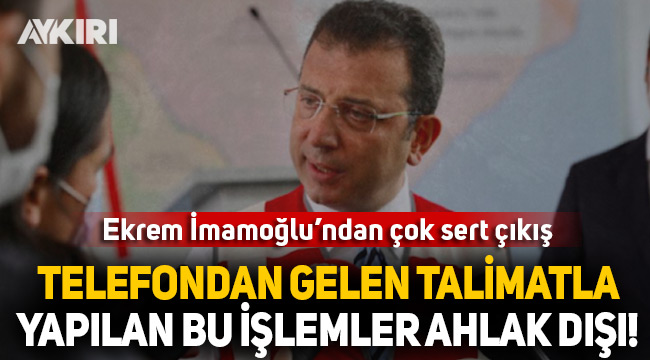 Ekrem İmamoğlu: Telefondan gelen talimatla yapılan bu işlemler ahlak dışıdır!