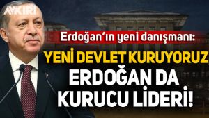 Erdoğan'ın yeni danışmanı: Yeni devlet kuruyoruz, Erdoğan da kurucu lideri!