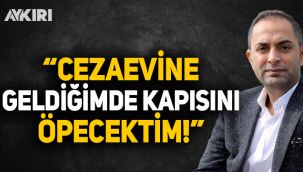 Gazeteci Murat Ağırel: Cezaevine geldiğimde kapısını öpecektim