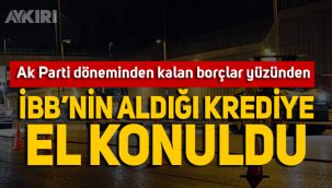 İBB'nin yurt dışından aldığı krediye, AKP dönemindeki borçlar nedeniyle el konuldu