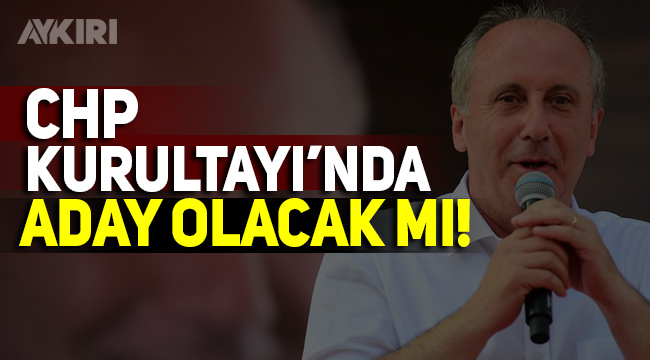 İnce, CHP Kurultayı'nda aday olacak mı!