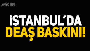 İstanbul'da DEAŞ baskını!