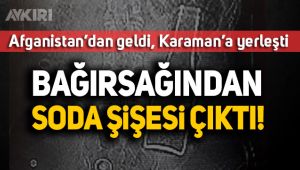 Karaman'da Afganistanlı sığınmacının bağırsağından soda şişesi çıktı!