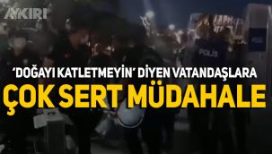 Kazdağları'ndaki doğa katliamına tepki gösterenlere polis müdahalesi