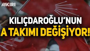 Kemal Kılıçdaroğlu'nun A Takımı değişiyor