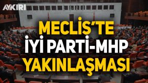 Meclis'te İYİ Parti ve MHP yakınlaşması!