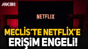Meclis'te Netflix'e erişim engeli getirildi!