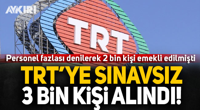 'Personel fazlası' diyerek 2 bin kişiyi emekli eden TRT, 3 bin kişiyi sınavsız işe aldı