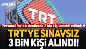 'Personel fazlası' diyerek 2 bin kişiyi emekli eden TRT, 3 bin kişiyi sınavsız işe aldı