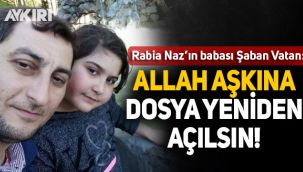 Rabia Naz'ın babası: Allah aşkına dosya yeniden açılsın!