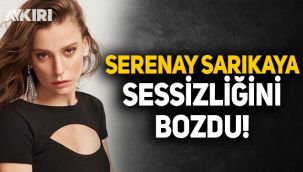 Serenay Sarıkaya sessizliğini bozdu