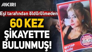 Sevtap Şahin, eşi tarafından öldürülmeden önce 60 kez şikayette bulunmuş!