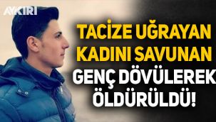 Tacize uğrayan kadını savunan genç dövülerek öldürüldü!
