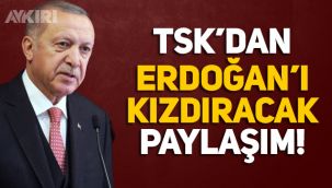 TSK'dan Erdoğan'ı kızdıracak paylaşım