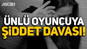 Ünlü oyuncuya şiddet davası!
