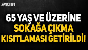 65 yaş ve üzeri vatandaşlara sokağa çıkma kısıtlaması getirildi