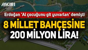 8 millet bahçesine 200 milyon TL!