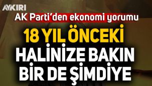 AK Parti'den ekonomi yorumu: 18 yıl önceki halinize bakın bir de şimdiye