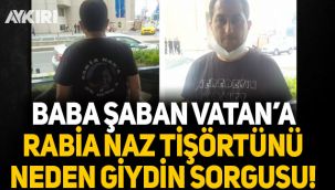 Baba Şaban Vatan'a Rabia Naz tişörtünü neden giydin sorgusu!