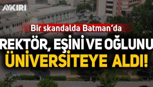Batman Üniversitesi'nde skandal: Rektör eşini ve oğlunu üniversiteye aldı