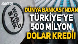Dünya Bankası'ndan Türkiye'ye 500 milyon dolarlık kredi!