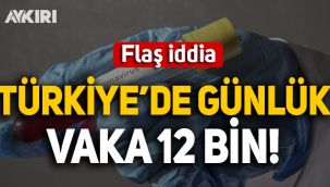 Flaş iddia: Türkiye'de günlük vaka 12 binin üzerinde