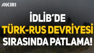 İdlib'de Türk-Rus devriyesi sırasında patlama