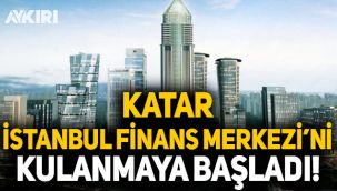 Katar, İstanbul Finans Merkezi'ni kullanmaya başladı